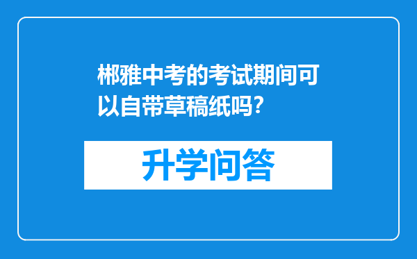 郴雅中考的考试期间可以自带草稿纸吗？