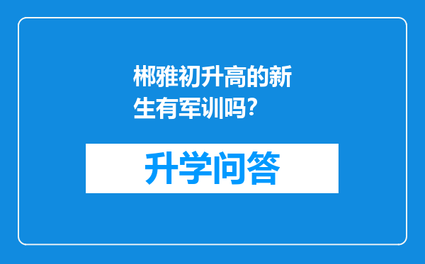 郴雅初升高的新生有军训吗？