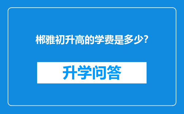 郴雅初升高的学费是多少？