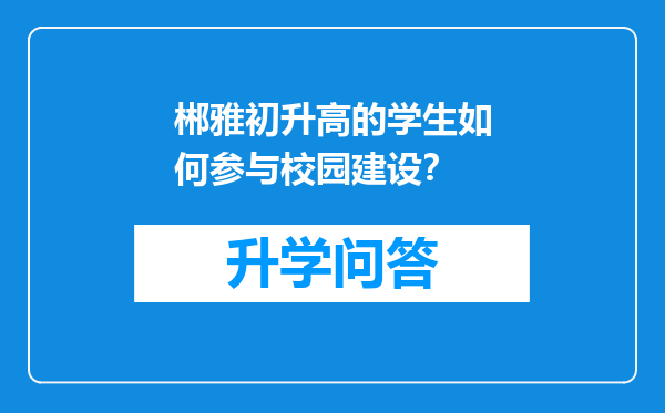 郴雅初升高的学生如何参与校园建设？