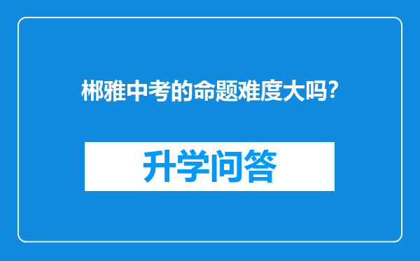 郴雅中考的命题难度大吗？