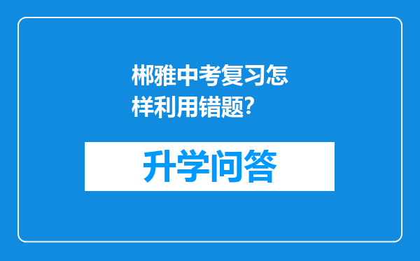 郴雅中考复习怎样利用错题？