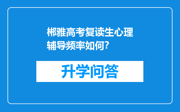 郴雅高考复读生心理辅导频率如何？