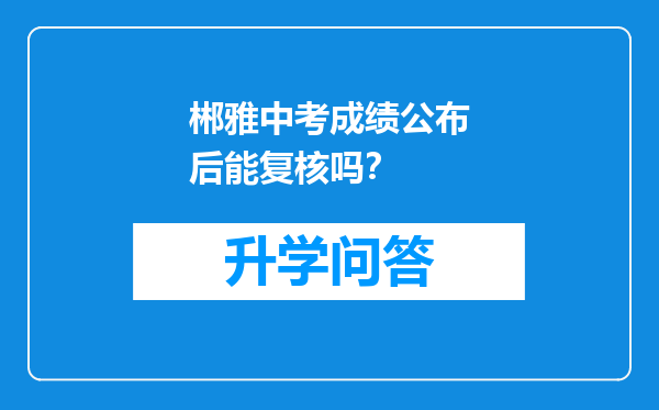 郴雅中考成绩公布后能复核吗？