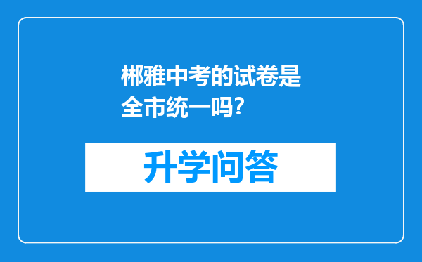 郴雅中考的试卷是全市统一吗？
