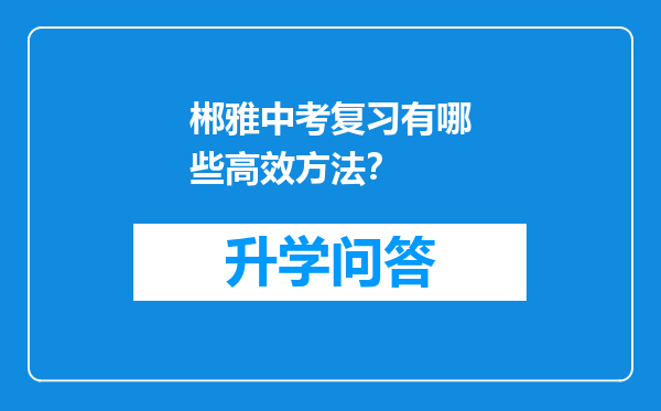 郴雅中考复习有哪些高效方法？