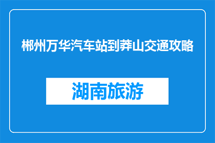郴州万华汽车站到莽山交通攻略(如何从郴州万华汽车站前往莽山？)