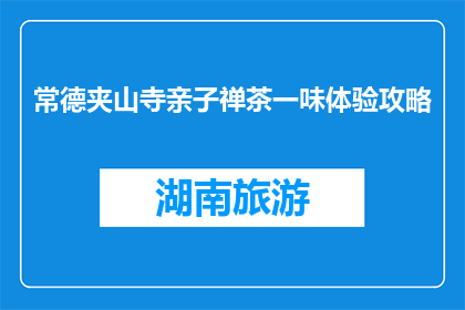常德夹山寺亲子禅茶一味体验攻略(亲子禅茶一味体验攻略：常德夹山寺，您不可错过的宁静时刻)