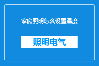 家庭照明怎么设置温度(如何调整家庭照明设置以适应不同的温度需求？)