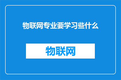 物联网专业要学习些什么(物联网专业的核心学习内容是什么？)
