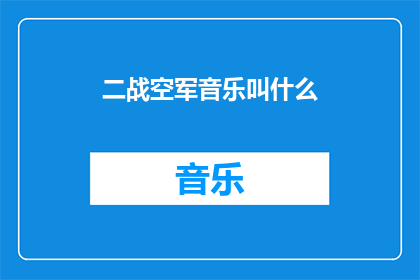 二战空军音乐叫什么(二战空军音乐的命名之谜：探索那些令人难忘的军乐旋律)