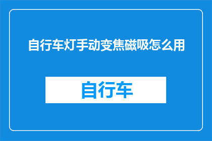 自行车灯手动变焦磁吸怎么用(如何正确使用自行车灯的手动变焦功能和磁吸设计？)