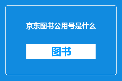 京东图书公用号是什么(京东图书的官方账号是什么？)