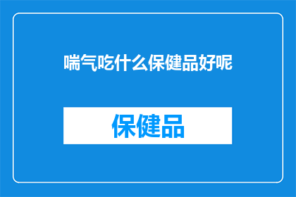 喘气吃什么保健品好呢(在寻求缓解呼吸急促的保健品时，您是否已经考虑过那些能够提供额外支持的产品？)