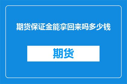 期货保证金能拿回来吗多少钱(期货保证金能否全额追回？)