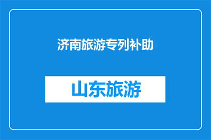 济南旅游专列补助(济南旅游专列补助政策是否得到了有效的执行？)